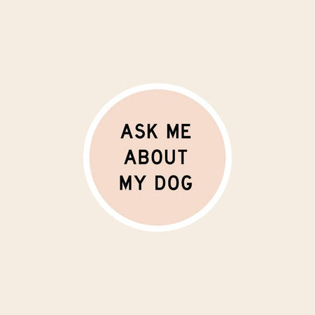 Pink circular sticker with black text saying, “Ask Me About My Dog”.