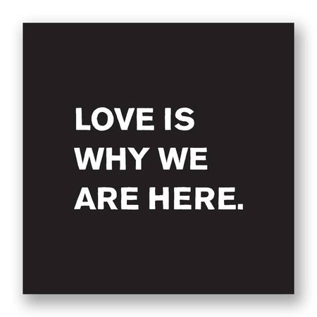 Black square sticker with white text saying, “Love Is Why We Are Here.”  